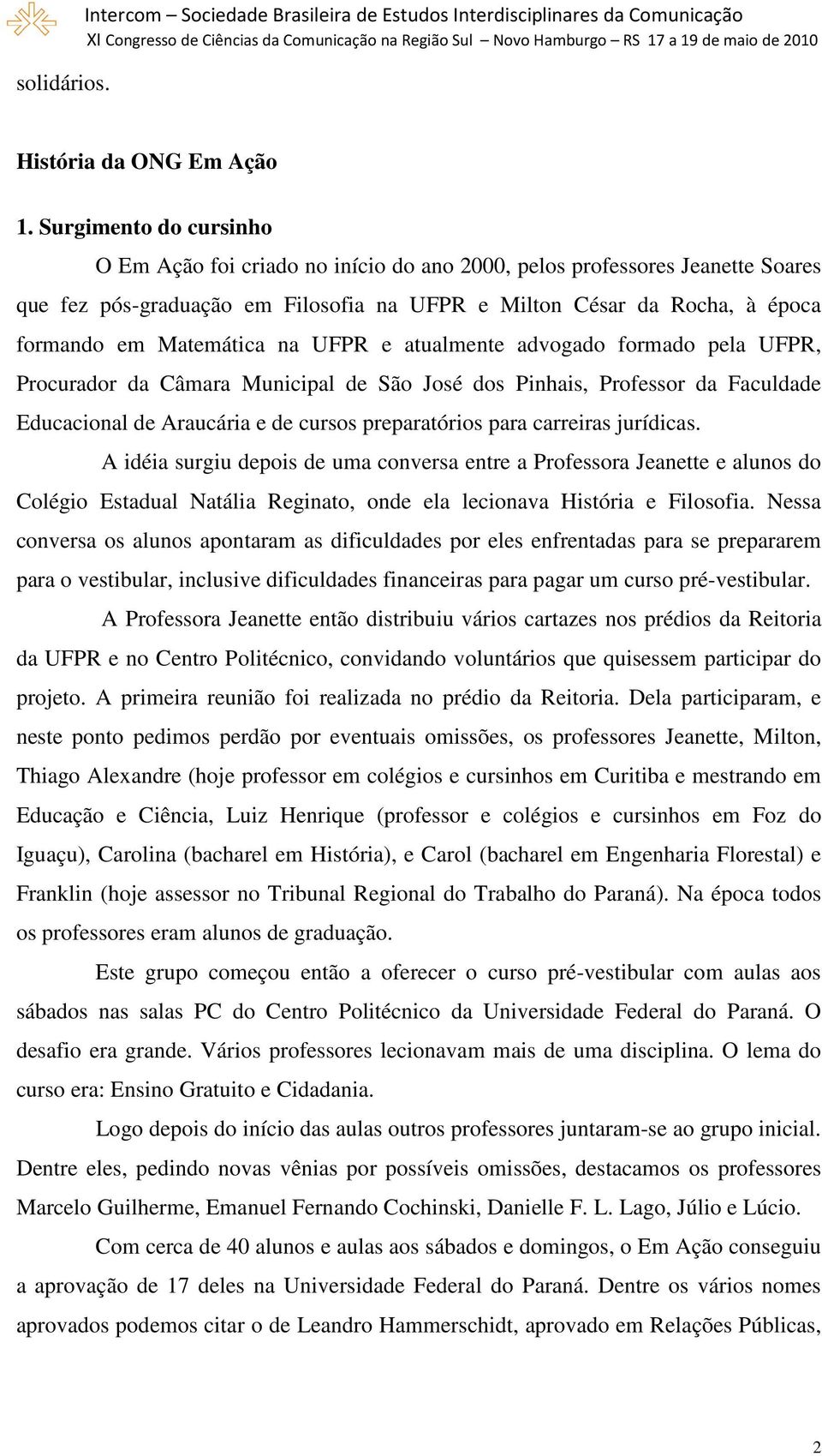 na UFPR e atualmente advogado formado pela UFPR, Procurador da Câmara Municipal de São José dos Pinhais, Professor da Faculdade Educacional de Araucária e de cursos preparatórios para carreiras