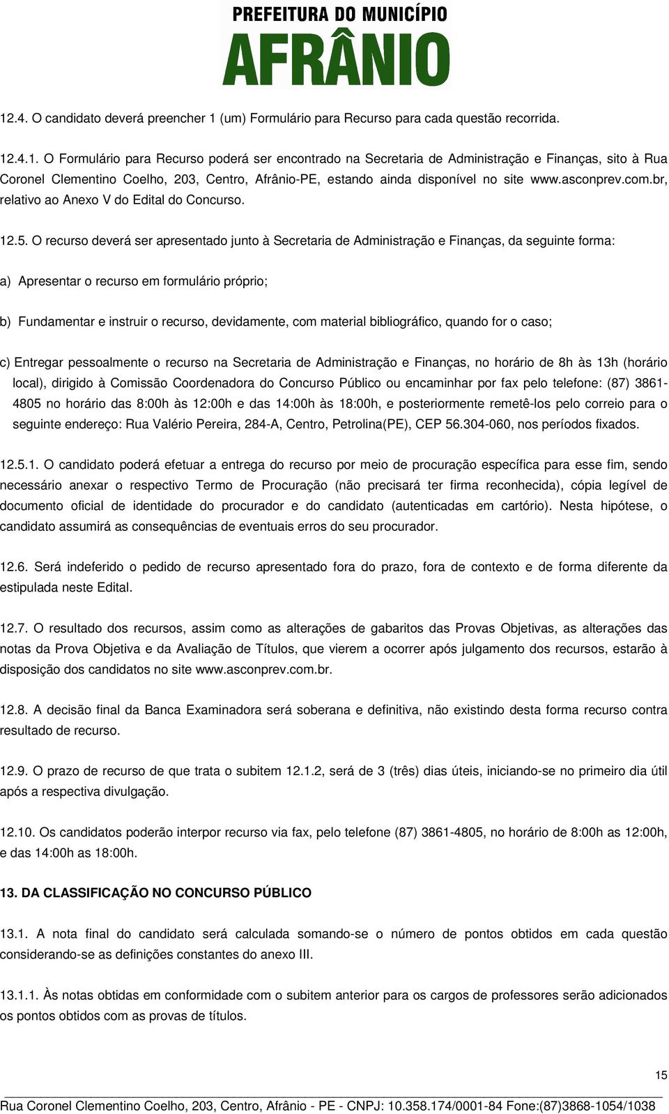 O recurso deverá ser apresentado junto à Secretaria de Administração e Finanças, da seguinte forma: a) Apresentar o recurso em formulário próprio; b) Fundamentar e instruir o recurso, devidamente,