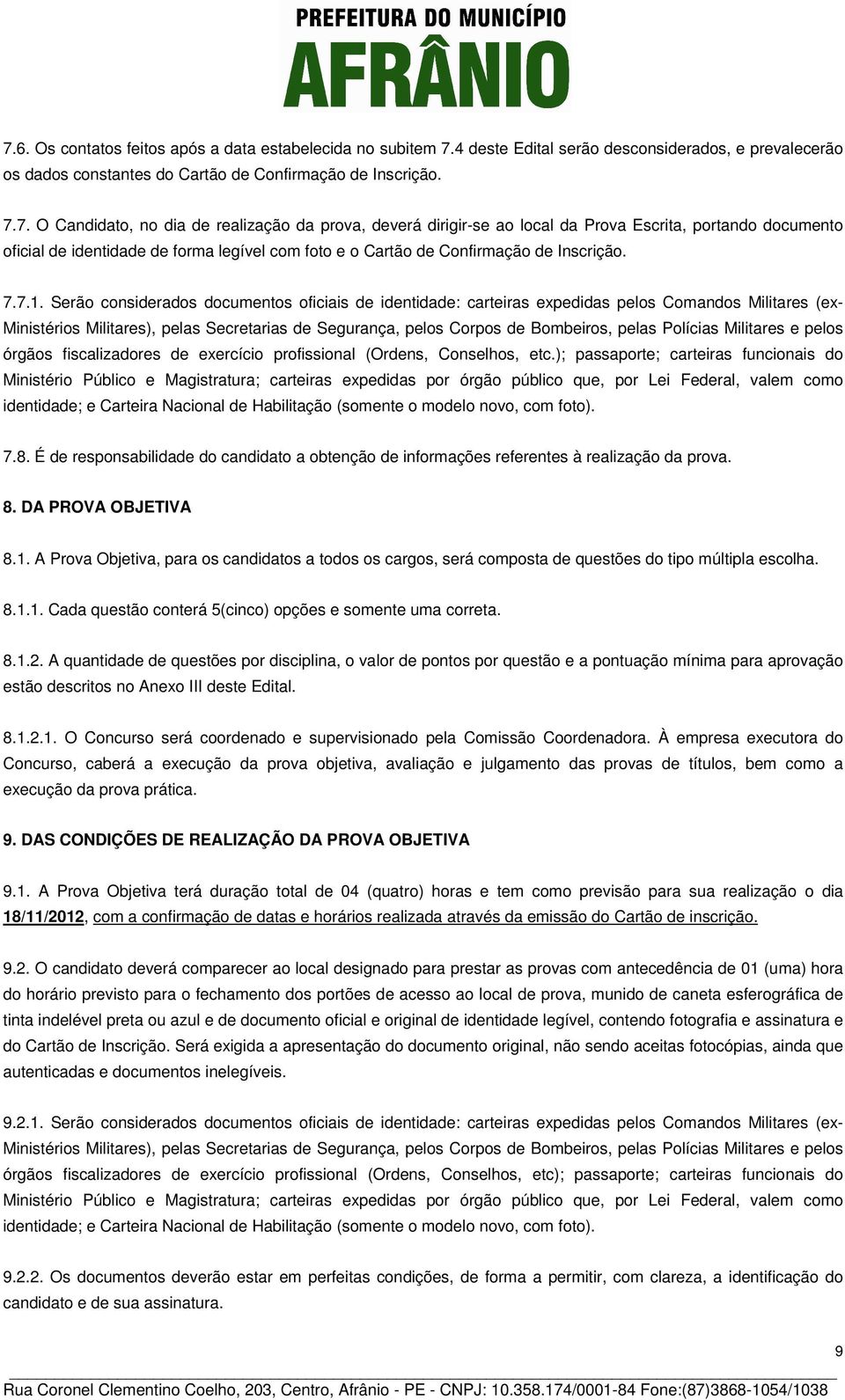 Serão considerados documentos oficiais de identidade: carteiras expedidas pelos Comandos Militares (ex- Ministérios Militares), pelas Secretarias de Segurança, pelos Corpos de Bombeiros, pelas