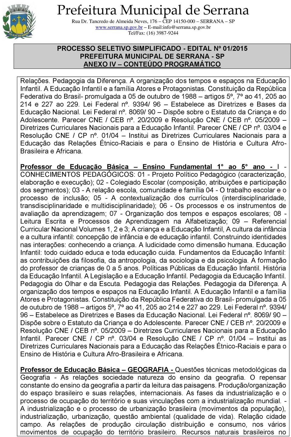 9394/ 96 Estabelece as Diretrizes e Bases da Educação Nacional. Lei Federal nº. 8069/ 90 Dispõe sobre o Estatuto da Criança e do Adolescente. Parecer CNE / CEB nº. 20/2009 e Resolução CNE / CEB nº.