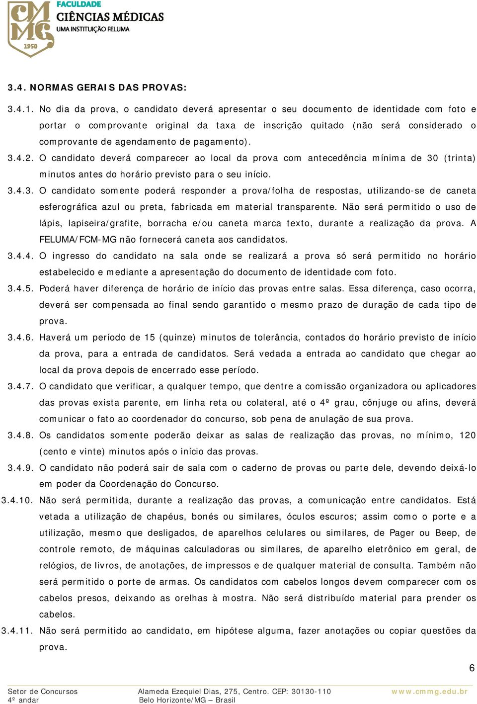 de pagamento). 3.4.2. O candidato deverá comparecer ao local da prova com antecedência mínima de 30 (trinta) minutos antes do horário previsto para o seu início. 3.4.3. O candidato somente poderá responder a prova/folha de respostas, utilizando-se de caneta esferográfica azul ou preta, fabricada em material transparente.