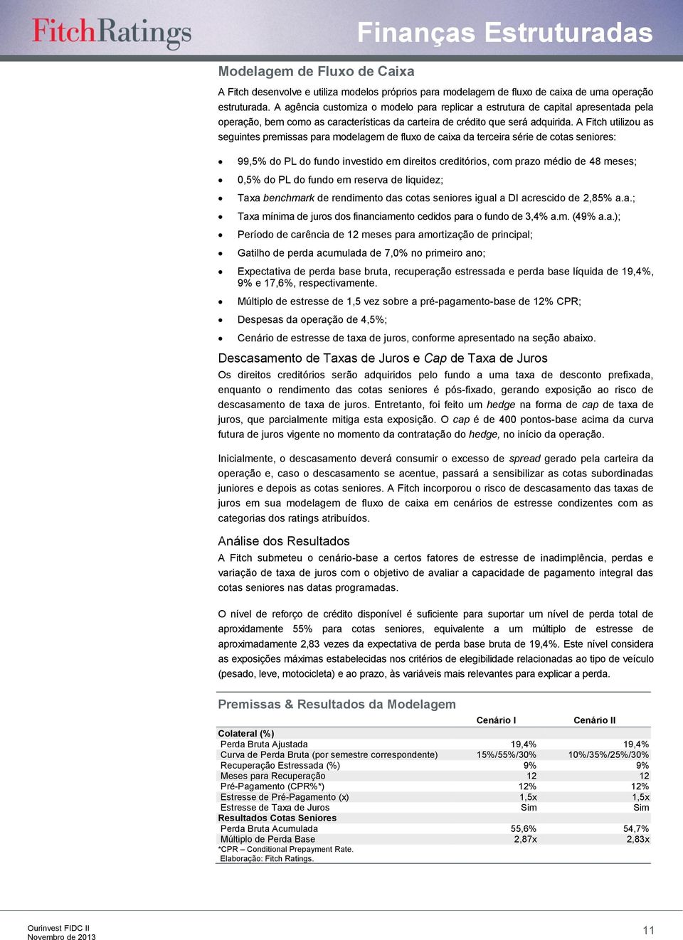 A Fitch utilizou as seguintes premissas para modelagem de fluxo de caixa da terceira série de cotas seniores: 99,5% do PL do fundo investido em direitos creditórios, com prazo médio de 48 meses; 0,5%