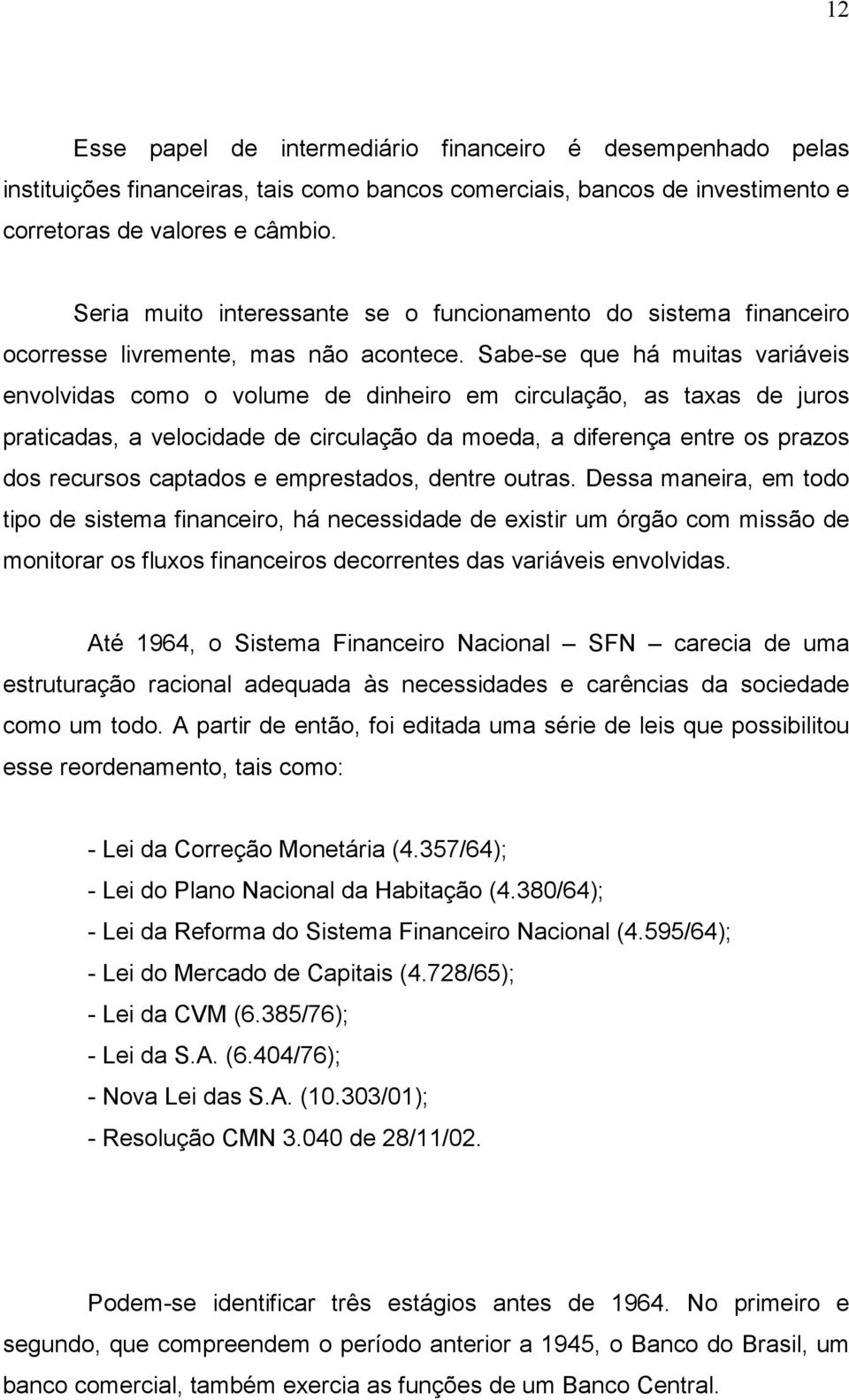 Sabe-se que há muitas variáveis envolvidas como o volume de dinheiro em circulação, as taxas de juros praticadas, a velocidade de circulação da moeda, a diferença entre os prazos dos recursos