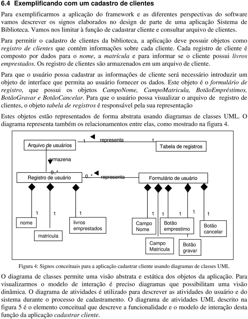 Para permitir o cadastro de clientes da biblioteca, a aplicação deve possuir objetos como registro de clientes que contém informações sobre cada cliente.