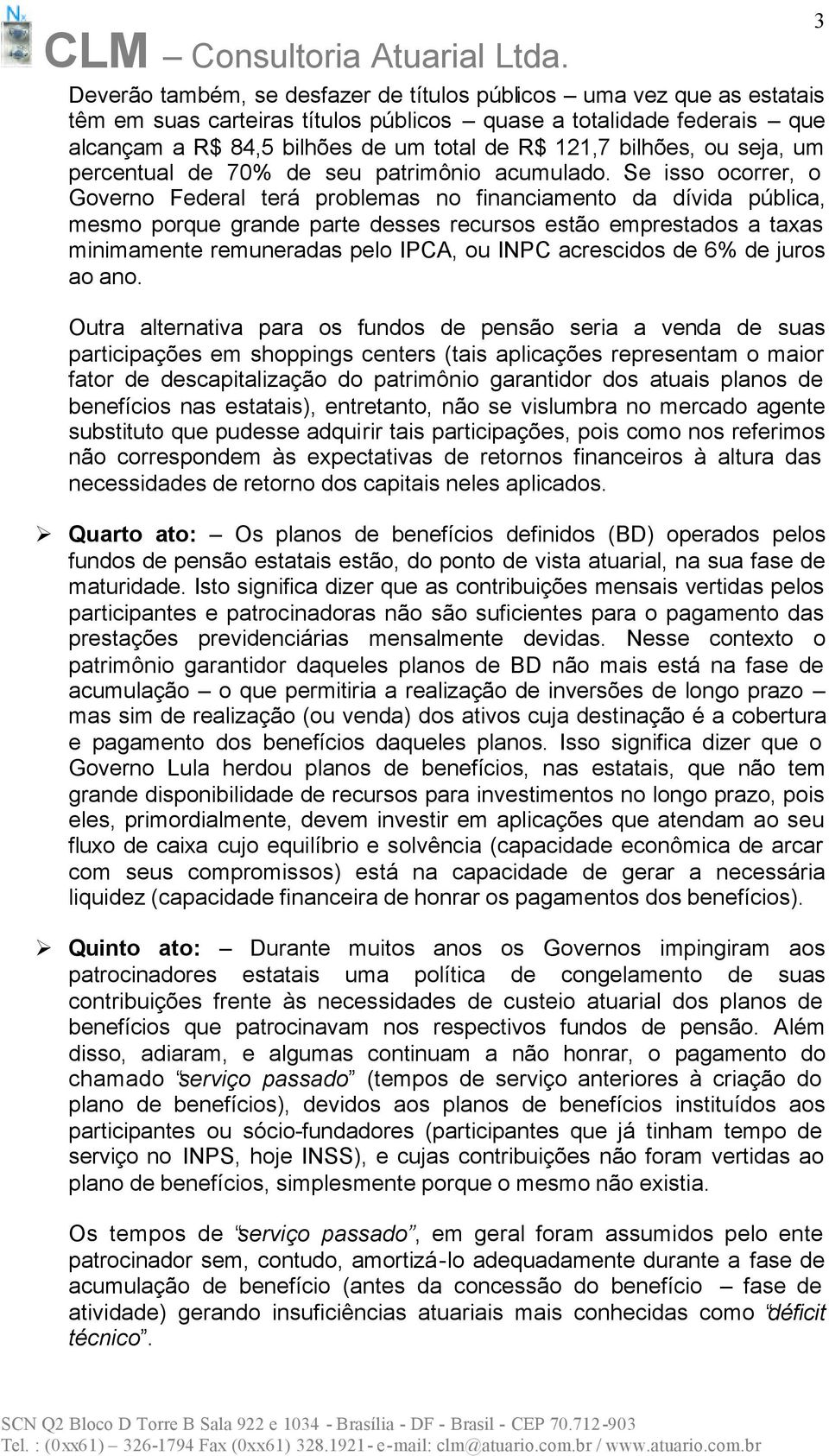 Se isso ocorrer, o Governo Federal terá problemas no financiamento da dívida pública, mesmo porque grande parte desses recursos estão emprestados a taxas minimamente remuneradas pelo IPCA, ou INPC