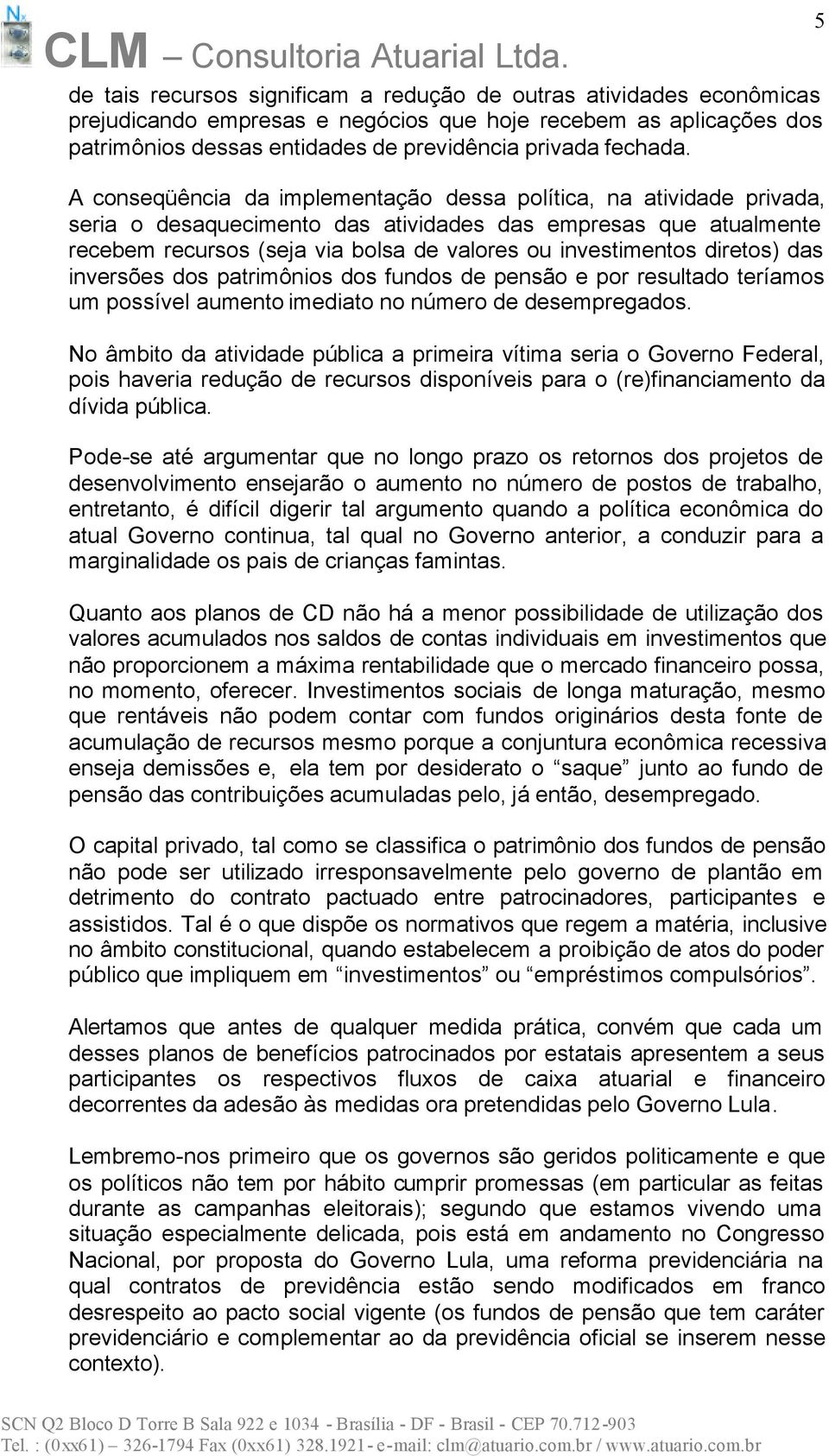 diretos) das inversões dos patrimônios dos fundos de pensão e por resultado teríamos um possível aumento imediato no número de desempregados.