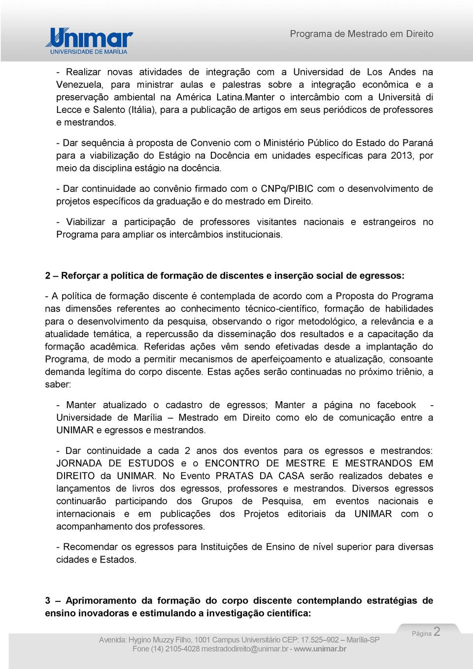 - Dar sequência à proposta de Convenio com o Ministério Público do Estado do Paraná para a viabilização do Estágio na Docência em unidades específicas para 2013, por meio da disciplina estágio na