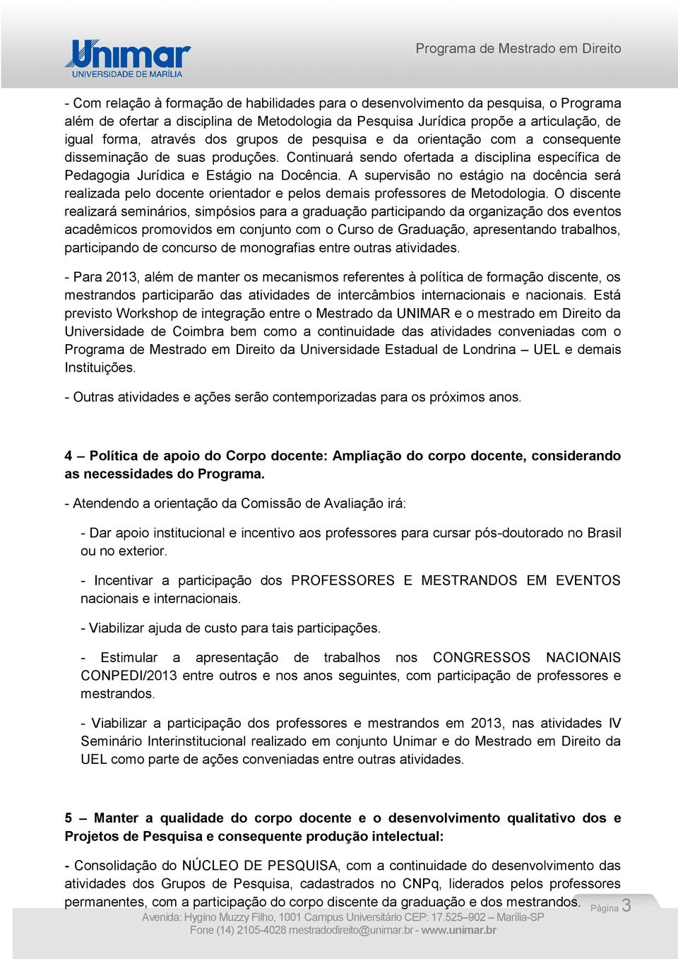 A supervisão no estágio na docência será realizada pelo docente orientador e pelos demais professores de Metodologia.