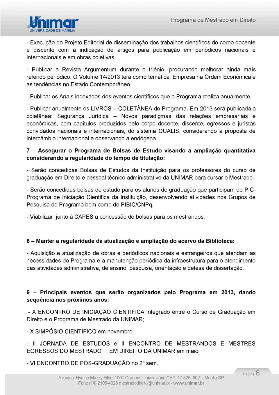 O Volume 14/2013 terá como temática: Empresa na Ordem Econômica e as tendências no Estado Contemporâneo. - Publicar os Anais indexados dos eventos científicos que o Programa realiza anualmente.