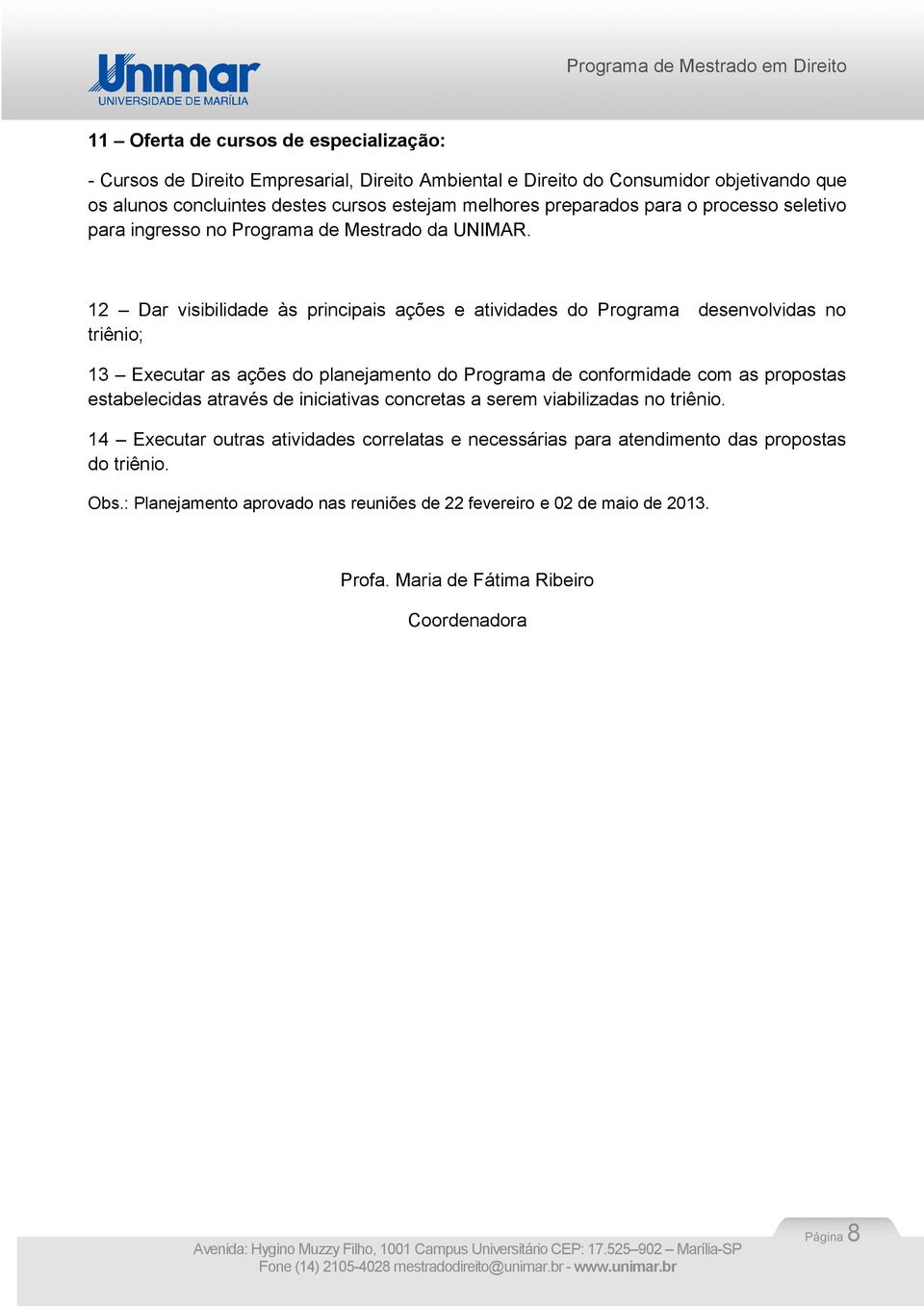 12 Dar visibilidade às principais ações e atividades do Programa desenvolvidas no triênio; 13 Executar as ações do planejamento do Programa de conformidade com as propostas estabelecidas