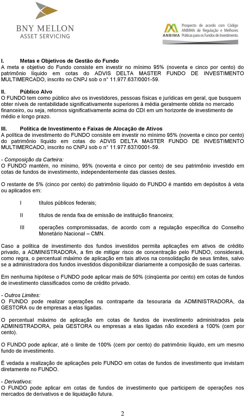 Público Alvo O FUNDO tem como público alvo os investidores, pessoas físicas e jurídicas em geral, que busquem obter níveis de rentabilidade significativamente superiores à média geralmente obtida no