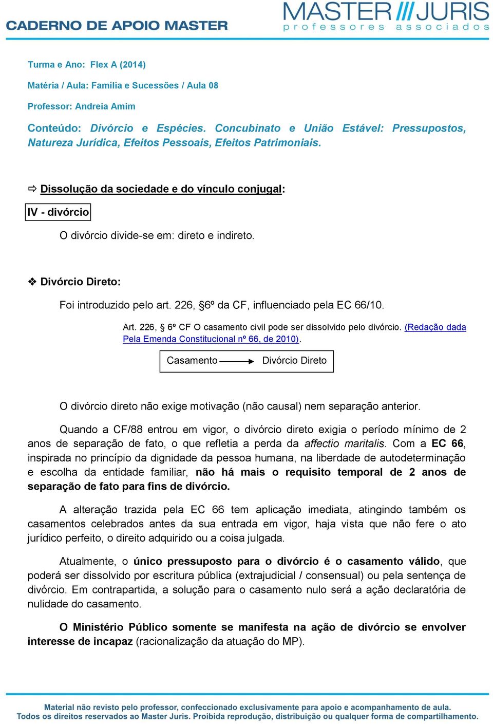 Dissolução da sociedade e do vínculo conjugal: IV - divórcio O divórcio divide-se em: direto e indireto. Divórcio Direto: Foi introduzido pelo art. 226, 6º da CF, influenciado pela EC 66/10. Art.