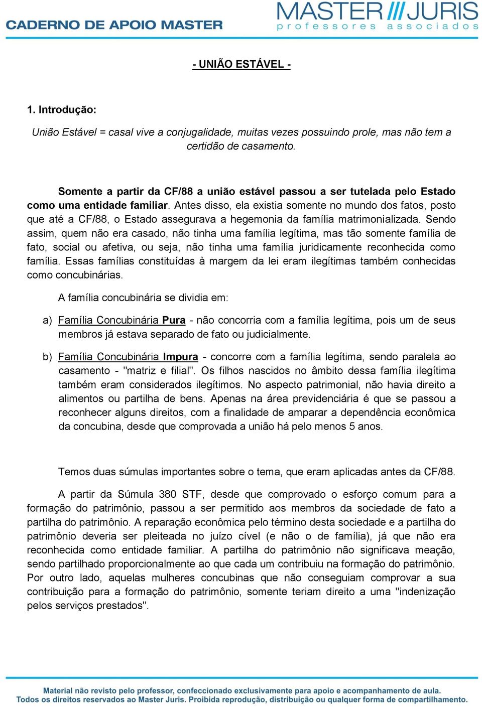 Antes disso, ela existia somente no mundo dos fatos, posto que até a CF/88, o Estado assegurava a hegemonia da família matrimonializada.