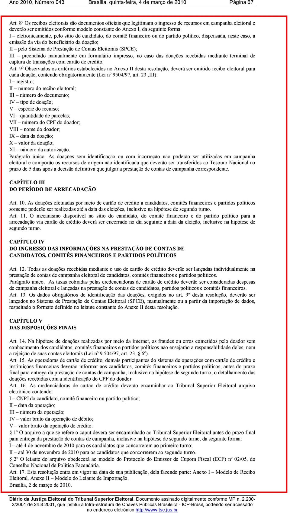 eletronicamente, pelo sítio do candidato, do comitê financeiro ou do partido político, dispensada, neste caso, a emissão da via do beneficiário da doação; II pelo Sistema de Prestação de Contas