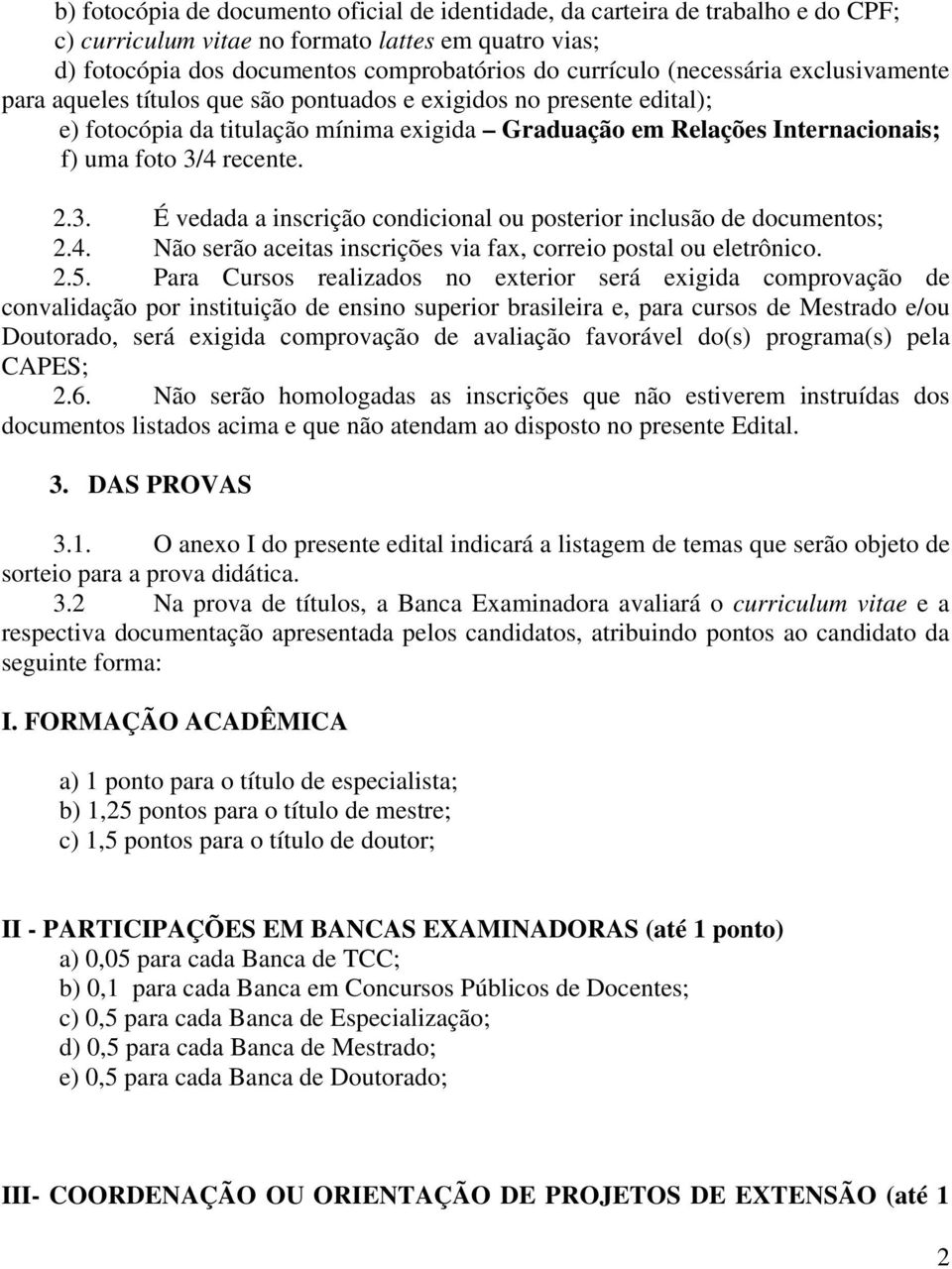 recente. 2.3. É vedada a inscrição condicional ou posterior inclusão de documentos; 2.4. Não serão aceitas inscrições via fax, correio postal ou eletrônico. 2.5.