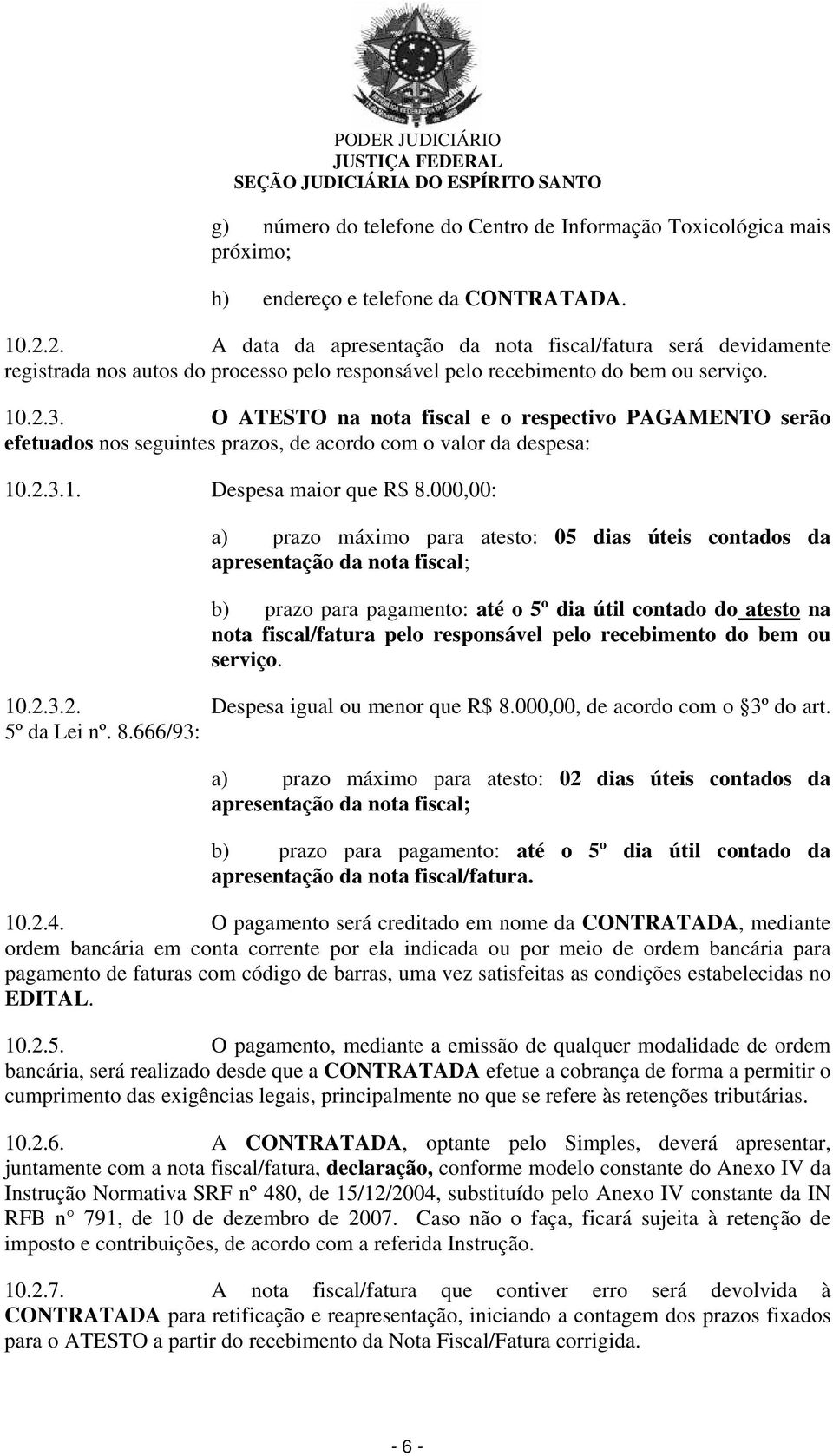 O ATESTO na nota fiscal e o respectivo PAGAMENTO serão efetuados nos seguintes prazos, de acordo com o valor da despesa: 10.2.3.1. Despesa maior que R$ 8.