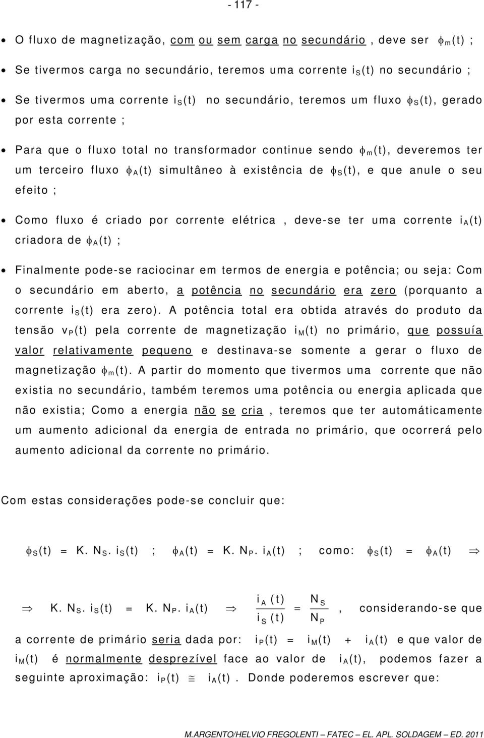 efeito ; Como fluxo é criado por corrente elétrica, deve-se ter uma corrente i A (t) criadora de φ A (t) ; Finalmente pode-se raciocinar em termos de energia e potência; ou seja: Com o secundário em