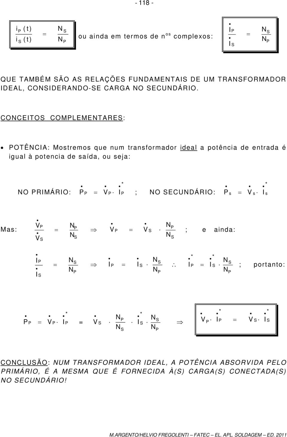 RIMÁRIO: V I * ; O ECUDÁRIO: V I * s s s Mas: V V V ; e ainda: V I I I I I I * * ; portanto: V I * V I * * * V I V I COCLUÃO: UM TRAFORMADOR