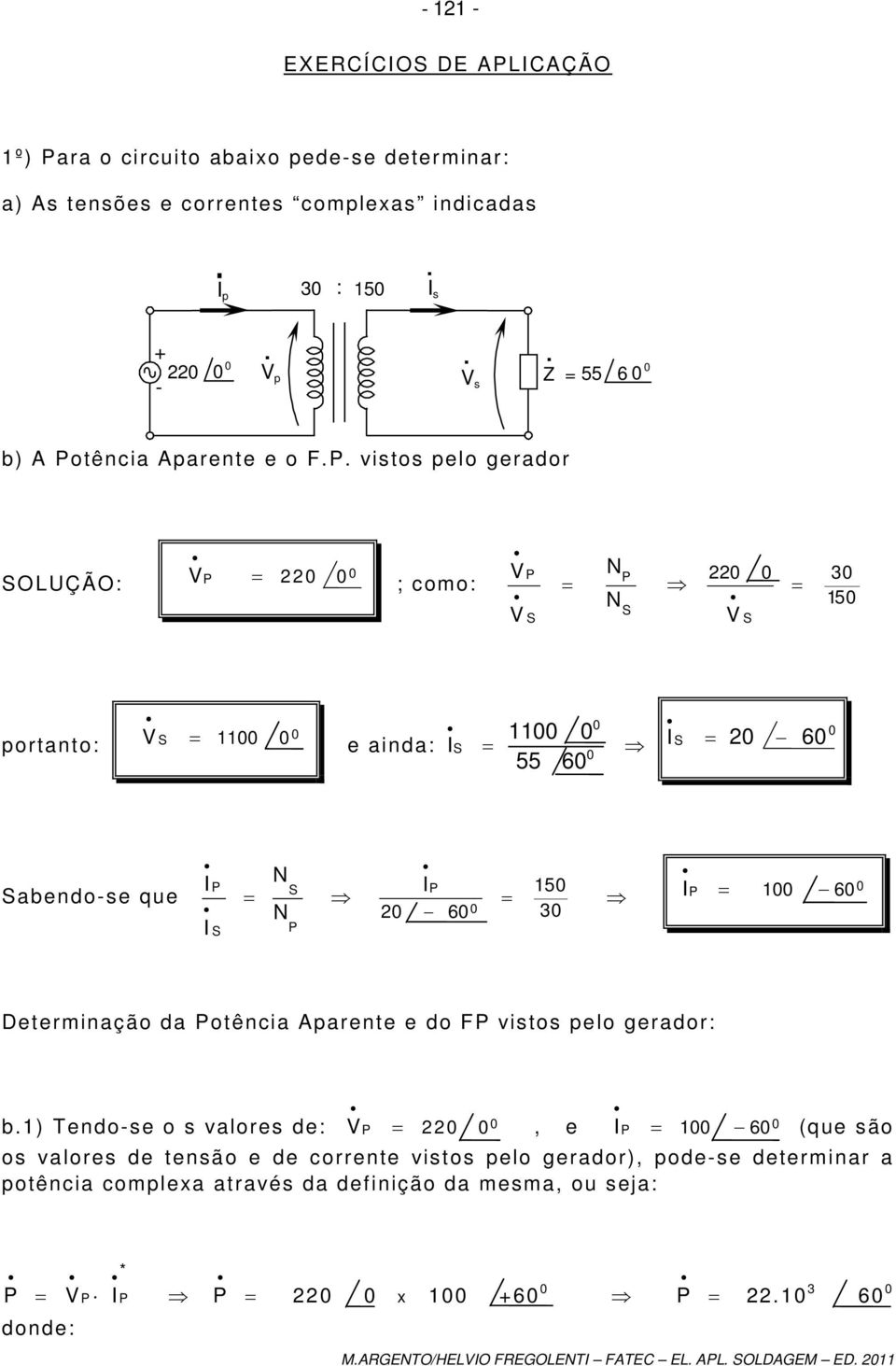 Determinação da otência Aparente e do F vistos pelo gerador: b) Tendo-se o s valores de: V, e I 6 (que são os valores de tensão e de corrente vistos