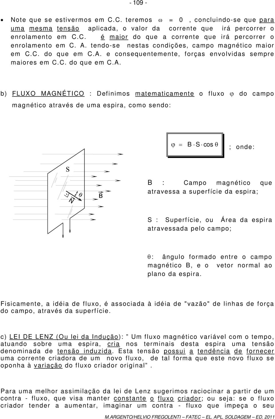 matematicamente o fluxo ϕ do campo magnético através de uma espira, como sendo: ϕ B cos θ ; onde: B : Campo magnético que atravessa a superfície da espira; : uperfície, ou Área da espira atravessada