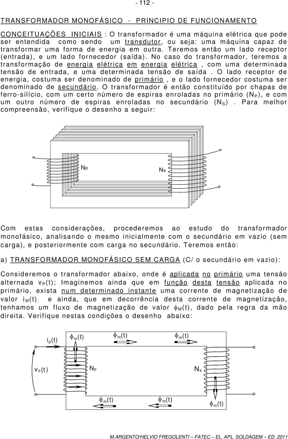 determinada tensão de entrada, e uma determinada tensão de saída O lado receptor de energia, costuma ser denominado de primário, e o lado fornecedor costuma ser denominado de secundário O