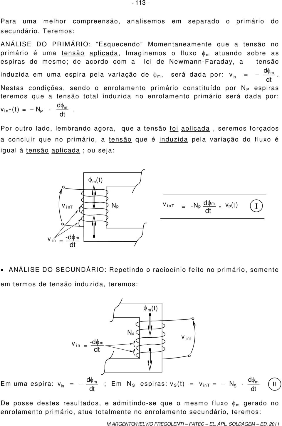 primário constituído por espiras teremos que a tensão total induzida no enrolamento primário será dada por: dφm v int (t) or outro lado, lembrando agora, que a tensão foi aplicada, seremos forçados a