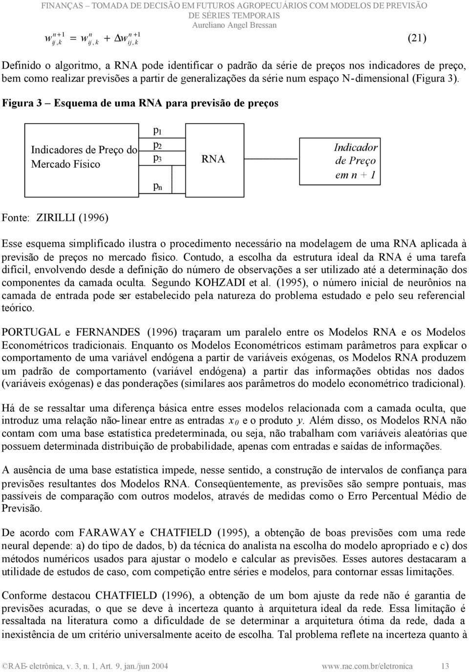 Figura 3 Esquema de uma RNA para previsão de preços Indicadores de Preço do Mercado Físico p 1 p 2 p 3 p n RNA Indicador de Preço em n + 1 Fonte: ZIRILLI (1996) Esse esquema simplificado ilustra o