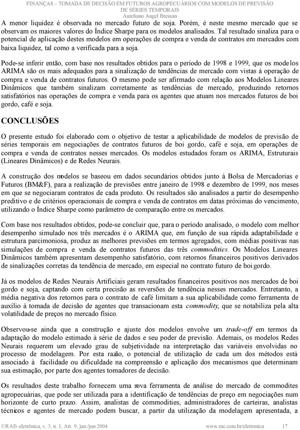 Pode-se inferir então, com base nos resultados obtidos para o período de 1998 e 1999, que os modelos ARIMA são os mais adequados para a sinalização de tendências de mercado com vistas à operação de