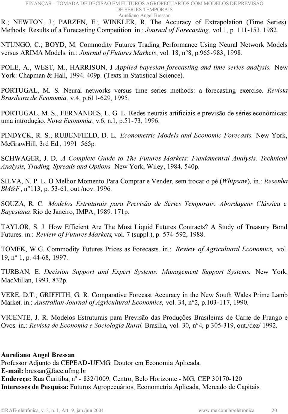 Applied bayesian forecasting and time series analysis. New York: Chapman & Hall, 1994. 409p. (Texts in Statistical Science). PORTUGAL, M. S. Neural networks versus time series methods: a forecasting exercise.