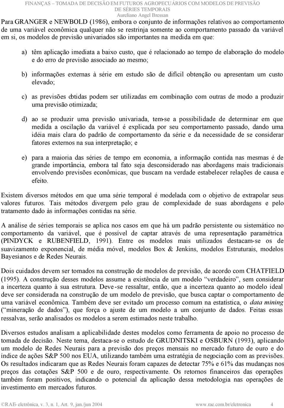 b) informações externas à série em estudo são de difícil obtenção ou apresentam um custo elevado; c) as previsões obtidas podem ser utilizadas em combinação com outras de modo a produzir uma previsão