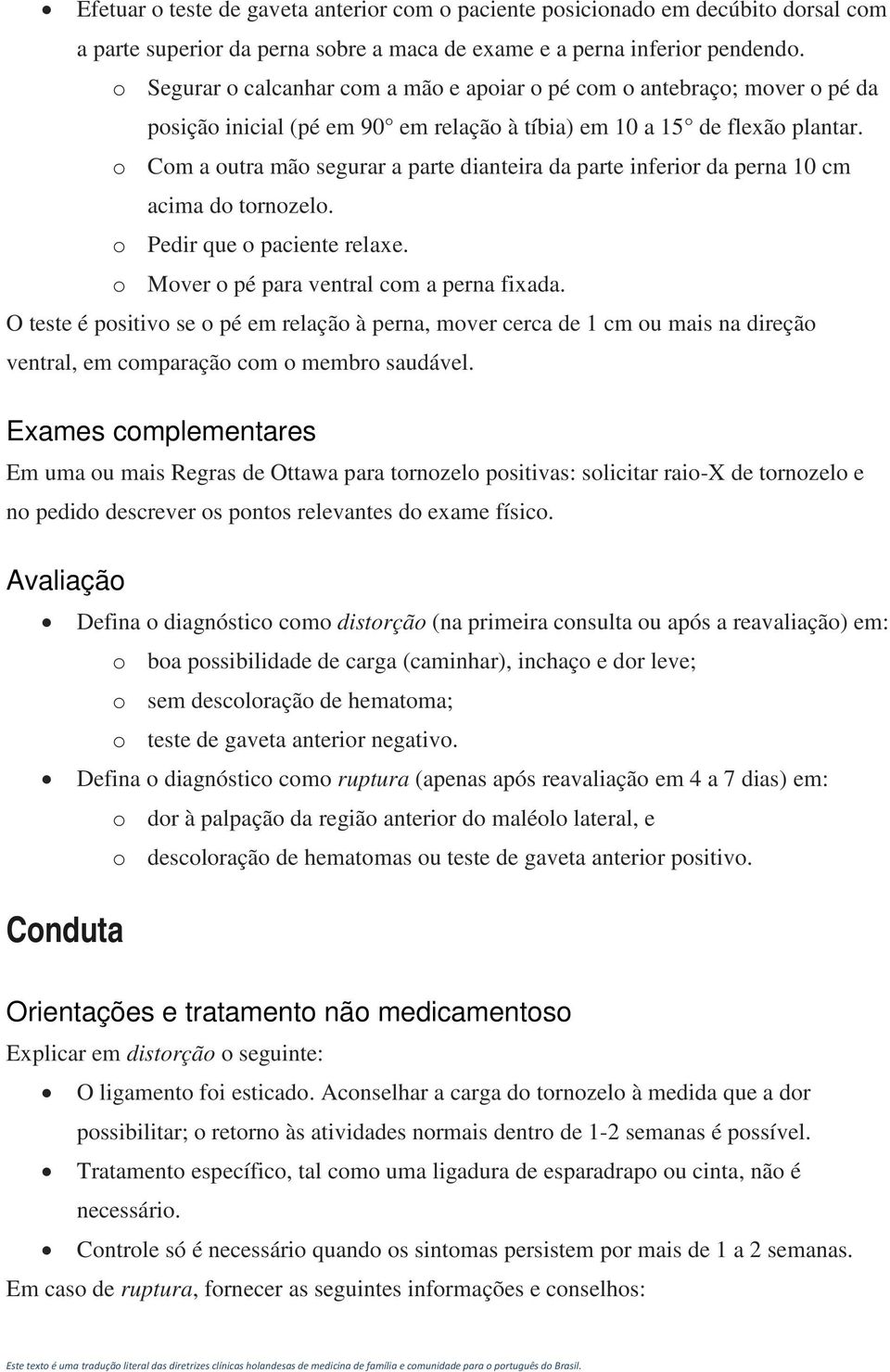 o Com a outra mão segurar a parte dianteira da parte inferior da perna 10 cm acima do tornozelo. o Pedir que o paciente relaxe. o Mover o pé para ventral com a perna fixada.