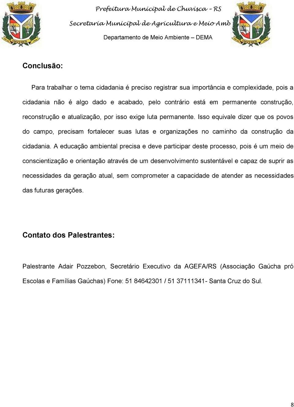 A educação ambiental precisa e deve participar deste processo, pois é um meio de conscientização e orientação através de um desenvolvimento sustentável e capaz de suprir as necessidades da geração