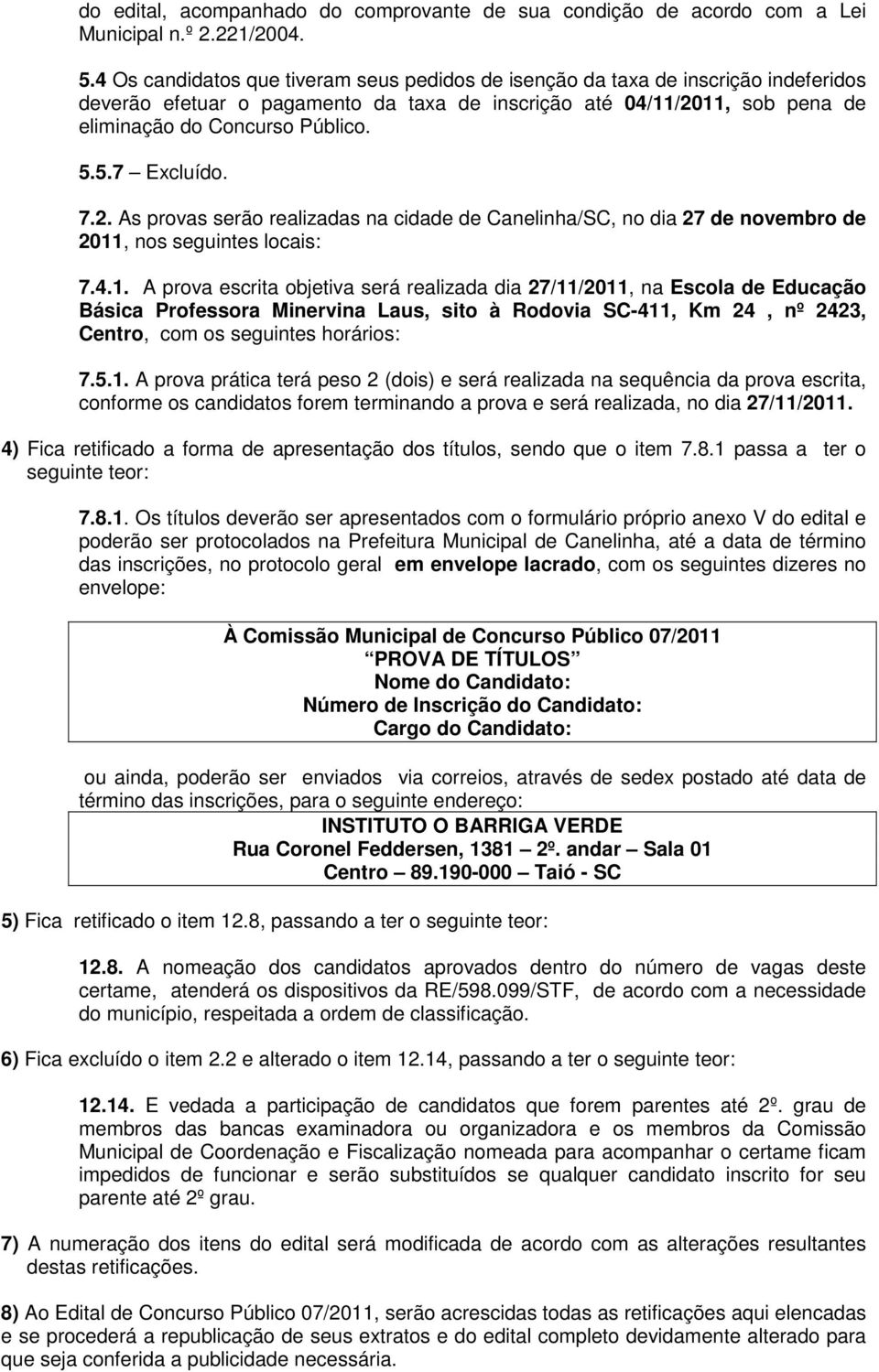 5.7 Excluído. 7.2. As provas serão realizadas na cidade de Canelinha/SC, no dia 27 de novembro de 2011