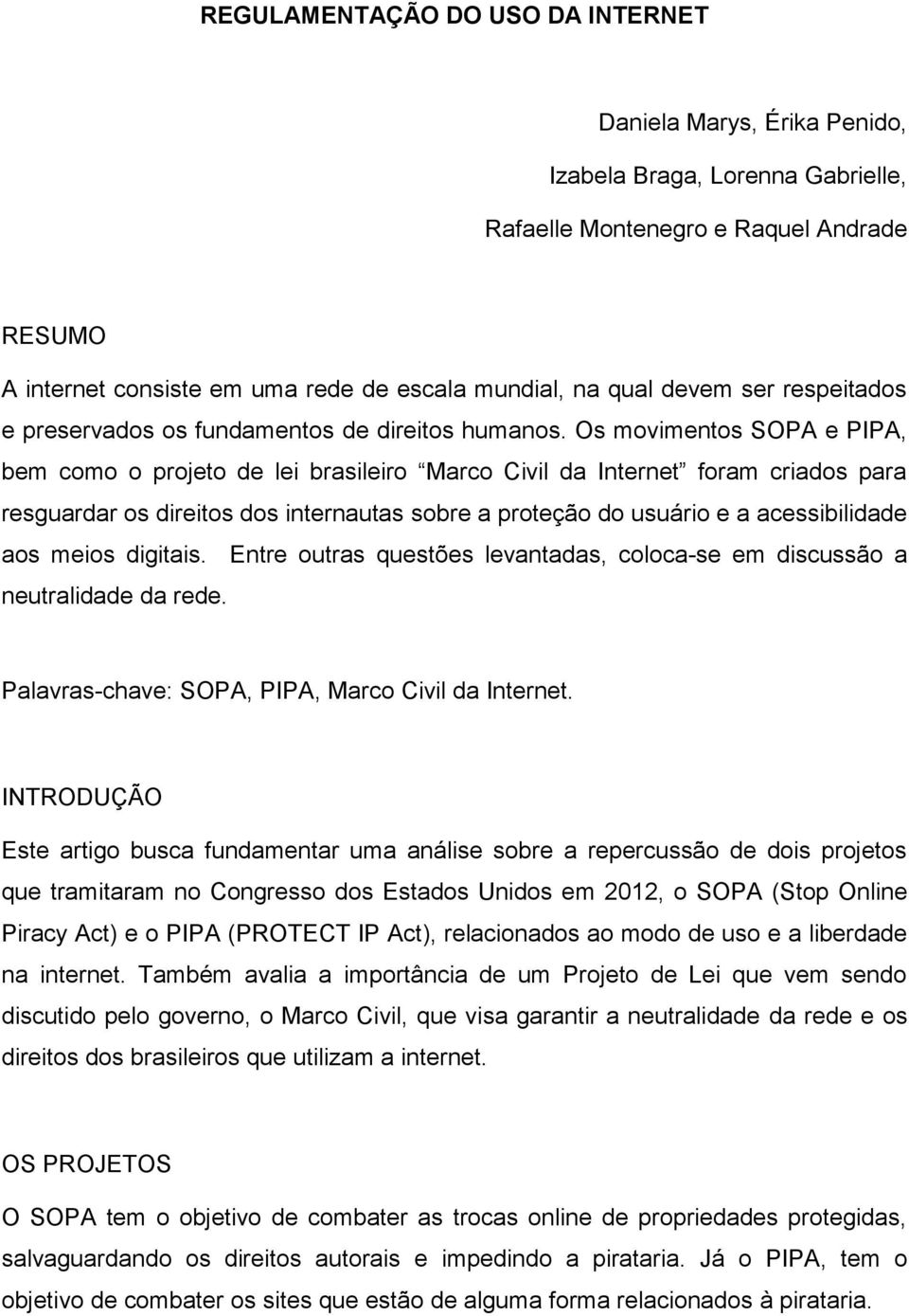 Os movimentos SOPA e PIPA, bem como o projeto de lei brasileiro Marco Civil da Internet foram criados para resguardar os direitos dos internautas sobre a proteção do usuário e a acessibilidade aos