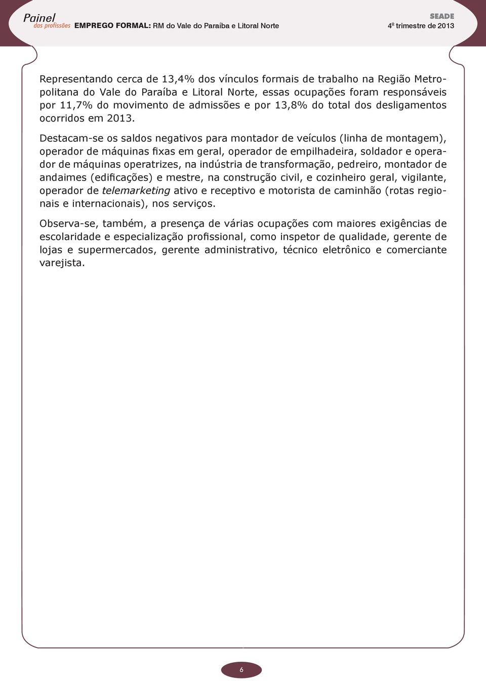 Destacam-se os saldos negativos para montador de veículos (linha de montagem), operador de máquinas fixas em geral, operador de empilhadeira, soldador e operador de máquinas operatrizes, na indústria