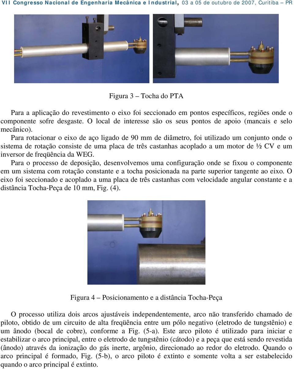 Para rotacionar o eixo de aço ligado de 90 mm de diâmetro, foi utilizado um conjunto onde o sistema de rotação consiste de uma placa de três castanhas acoplado a um motor de ½ CV e um inversor de