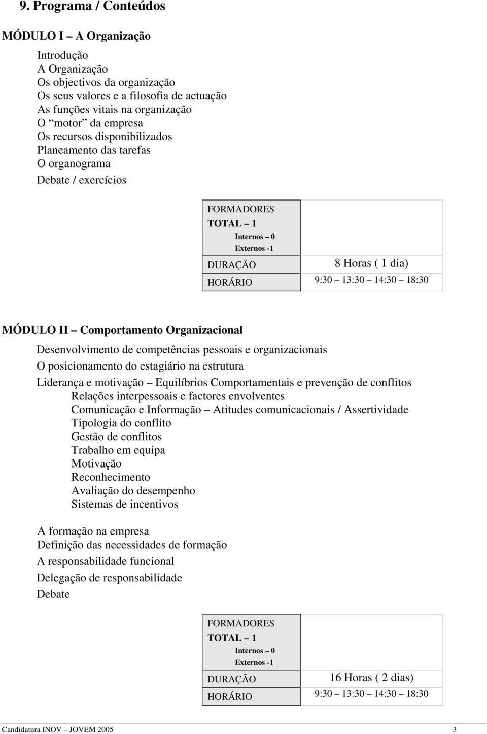 do estagiário na estrutura Liderança e motivação Equilíbrios Comportamentais e prevenção de conflitos Relações interpessoais e factores envolventes Comunicação e Informação Atitudes comunicacionais /