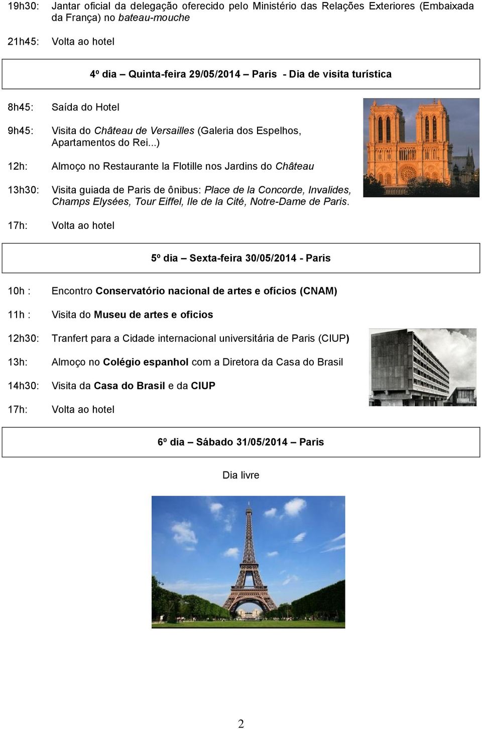 ..) 12h: Almoço no Restaurante la Flotille nos Jardins do Château 13h30: Visita guiada de Paris de ônibus: Place de la Concorde, Invalides, Champs Elysées, Tour Eiffel, Ile de la Cité, Notre-Dame de