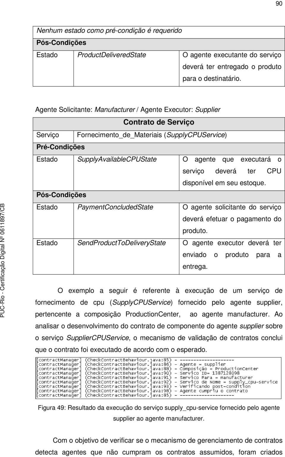 executará o serviço deverá ter CPU disponível em seu estoque. Pós-Condições Estado PaymentConcludedState O agente solicitante do serviço deverá efetuar o pagamento do produto.