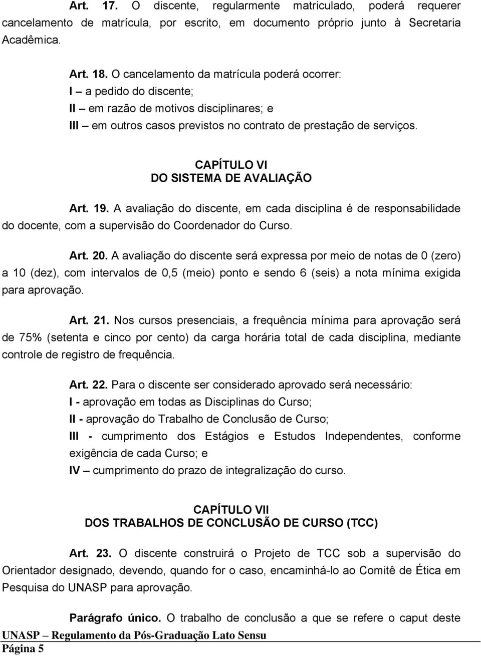 CAPÍTULO VI DO SISTEMA DE AVALIAÇÃO Art. 19. A avaliação do discente, em cada disciplina é de responsabilidade do docente, com a supervisão do Coordenador do Curso. Art. 20.