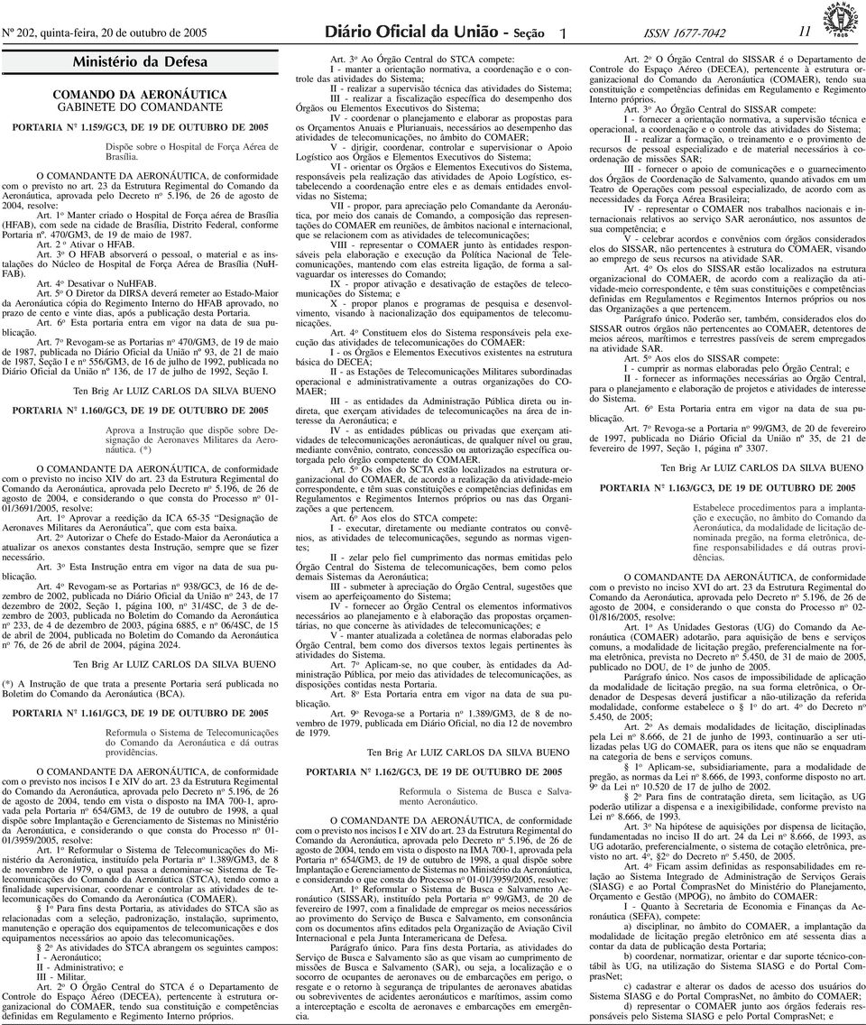 O COMANDANTE DA AERONÁUTICA, de conformidade com o previsto no art. 23 da Estrutura Regimental do Comando da Aeronáutica, aprovada pelo Decreto n o 5.196, de 26 de agosto de 2004, Art.