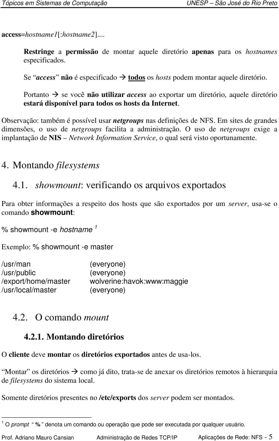 Em sites de grandes dimensões, o uso de netgroups facilita a administração. O uso de netgroups exige a implantação de NIS Network Information Service, o qual será visto oportunamente. 4.