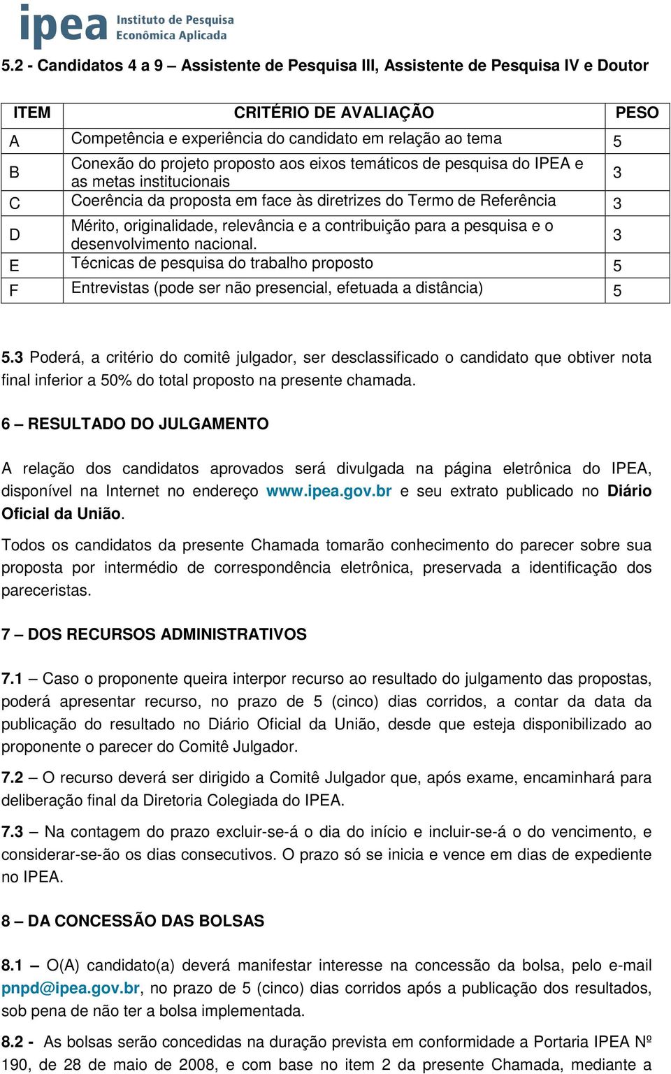 contribuição para a pesquisa e o desenvolvimento nacional. 3 E Técnicas de pesquisa do trabalho proposto 5 F Entrevistas (pode ser não presencial, efetuada a distância) 5 5.