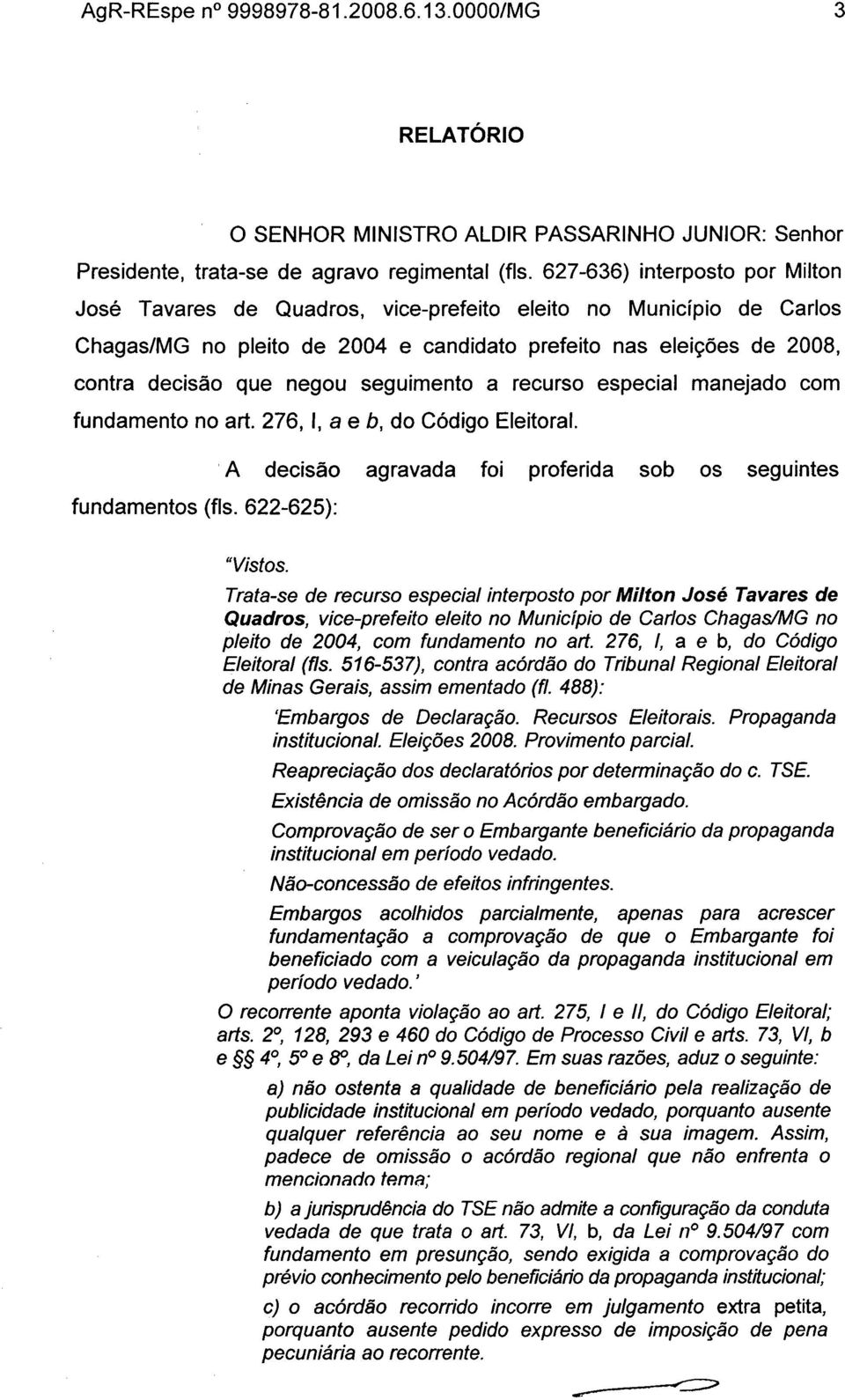 seguimento a recurso especial manejado com fundamento no art. 276, I, a e b, do Código Eleitoral..A decisão agravada foi proferida sob os seguintes fundamentos (fls. 622-625): "Vistos.