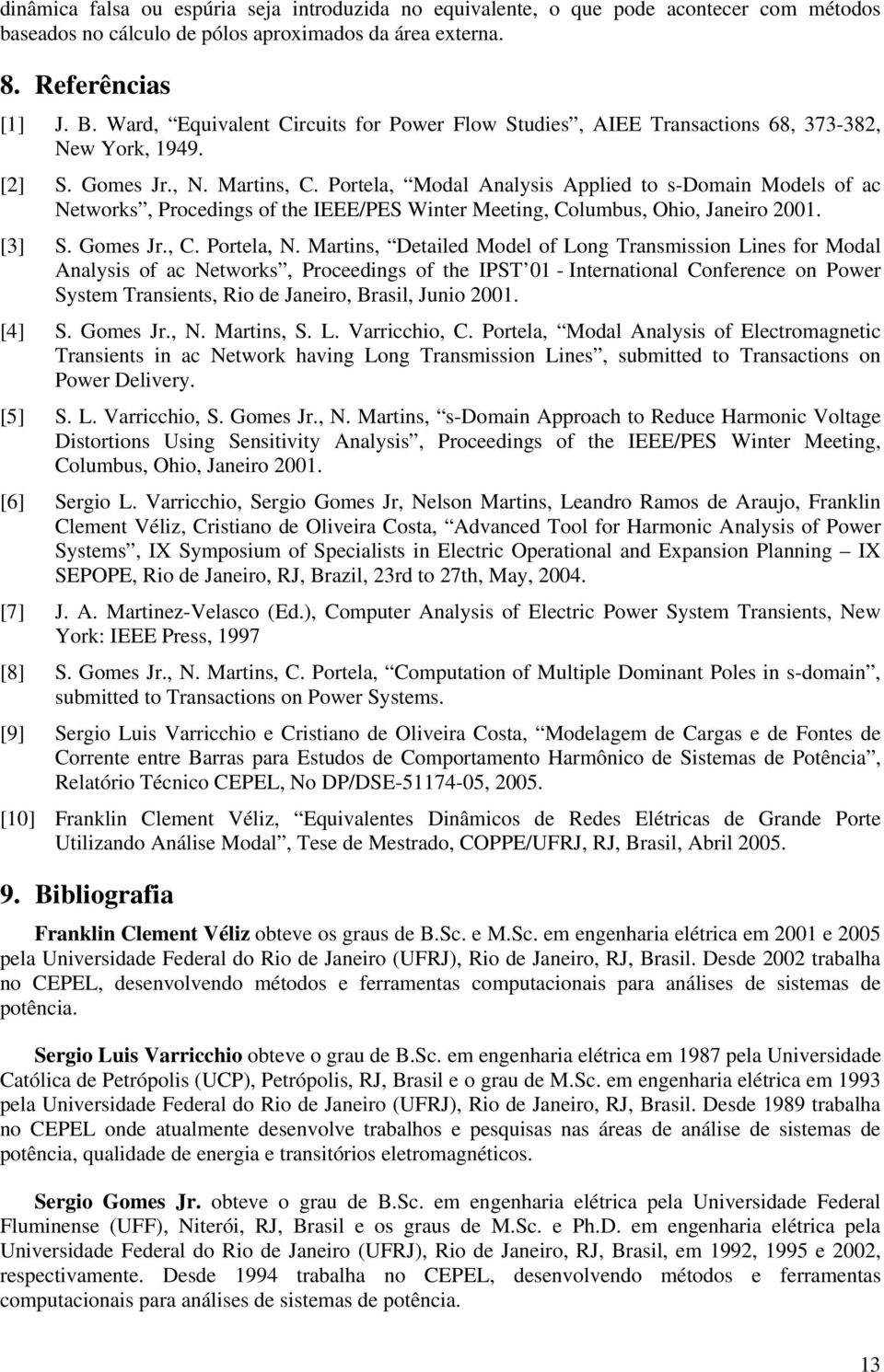 Janeiro 200 [3] S Gomes Jr, C Porela, N arins, Deailed odel of ong Transmission ines for odal Analsis of ac Newors, Proceedings of he IPST 0 - Inernaional Conference on Power Ssem Transiens, Rio de