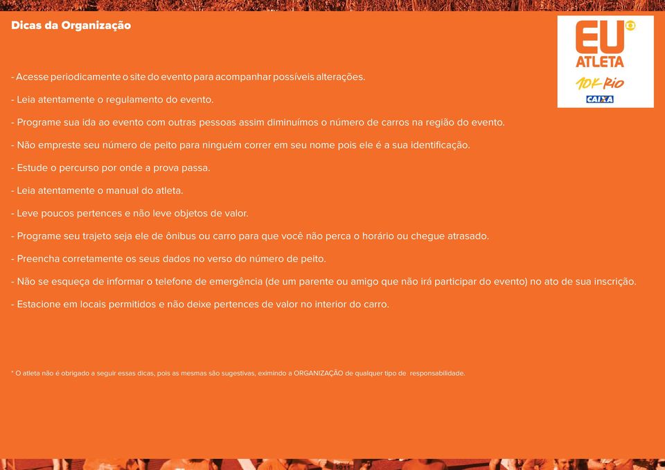 - Não empreste seu número de peito para ninguém correr em seu nome pois ele é a sua identificação. - Estude o percurso por onde a prova passa. - Leia atentamente o manual do atleta.