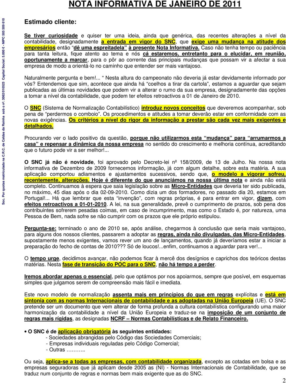 Caso não tenha tempo ou paciência para tanta leitura, fique atento ao tema e nós cá estaremos, entretanto para o elucidar, em reunião, oportunamente a marcar, para o pôr ao corrente das principais