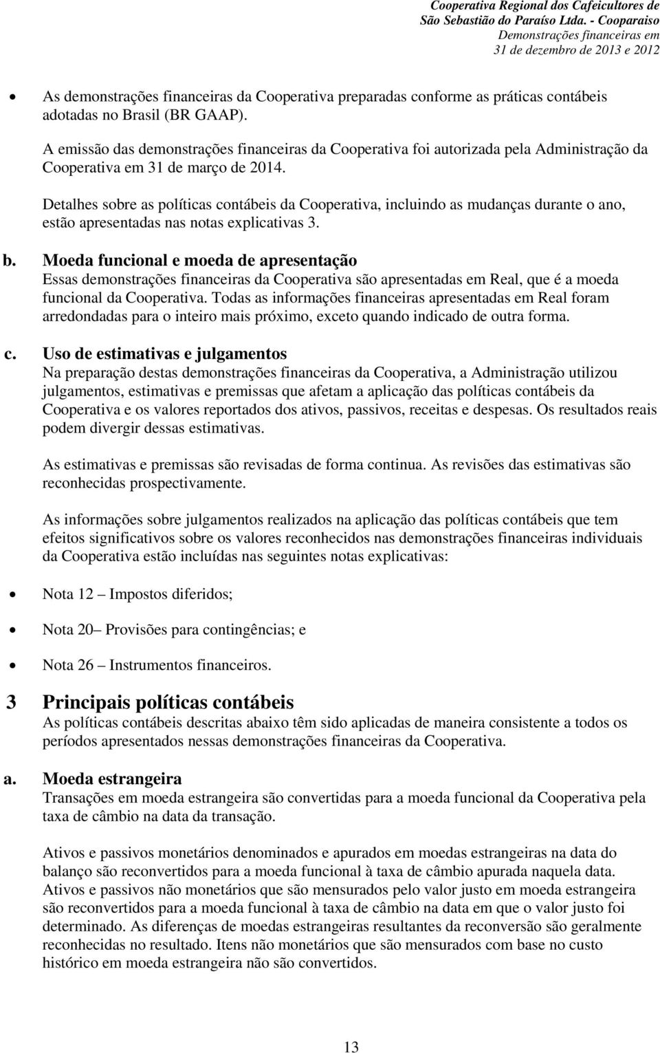 Detalhes sobre as políticas contábeis da Cooperativa, incluindo as mudanças durante o ano, estão apresentadas nas notas explicativas 3. b.