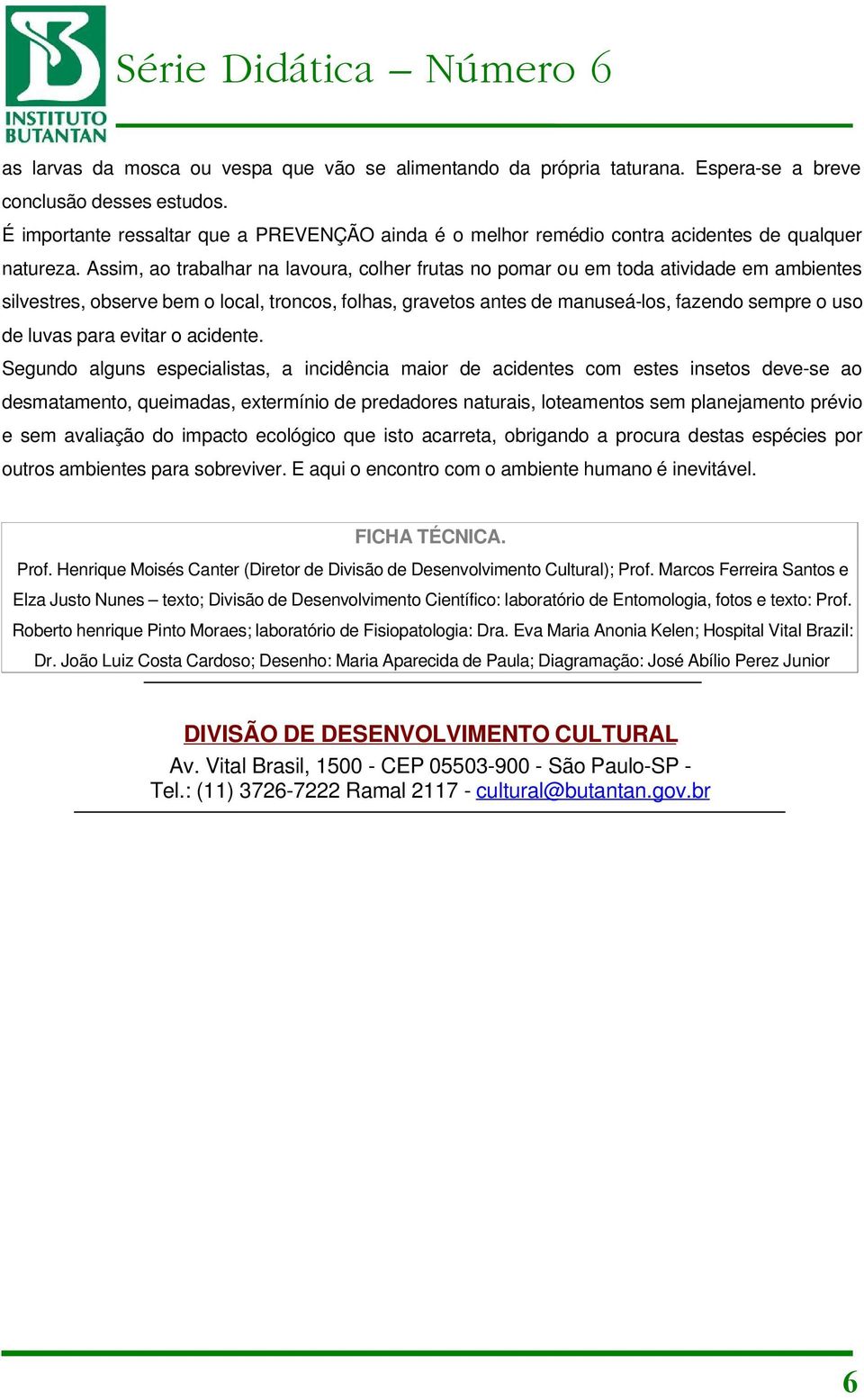 Assim, ao trabalhar na lavoura, colher frutas no pomar ou em toda atividade em ambientes silvestres, observe bem o local, troncos, folhas, gravetos antes de manuseá-los, fazendo sempre o uso de luvas