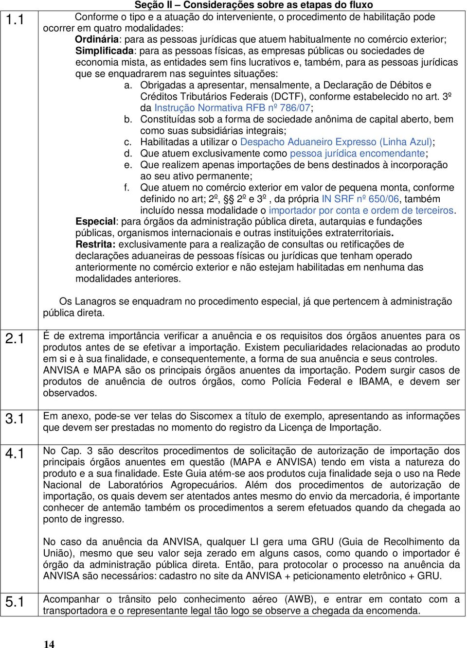 Simplificada: para as pessoas físicas, as empresas públicas ou sociedades de economia mista, as entidades sem fins lucrativos e, também, para as pessoas jurídicas que se enquadrarem nas seguintes